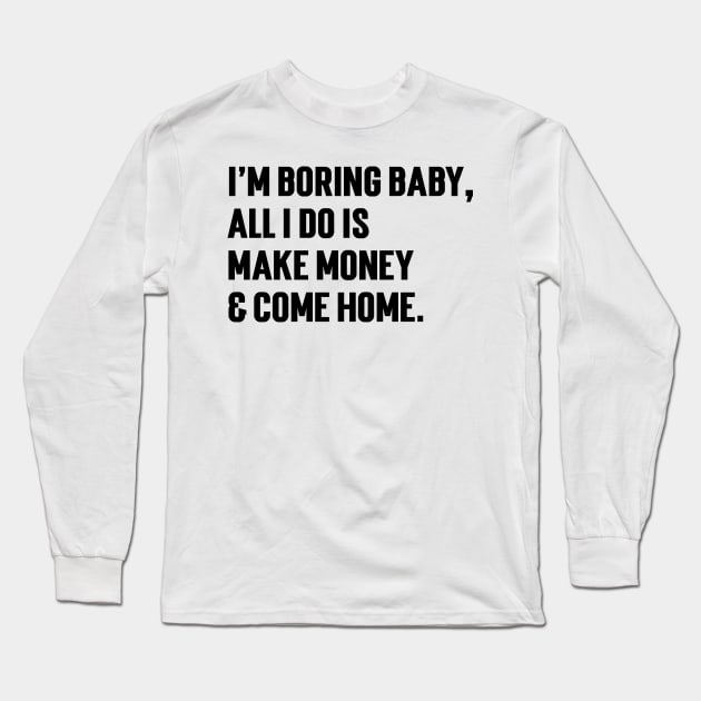 I'm Boring Baby, All I Do Is Make Money & Come Home. v5 Long Sleeve T-Shirt by Emma